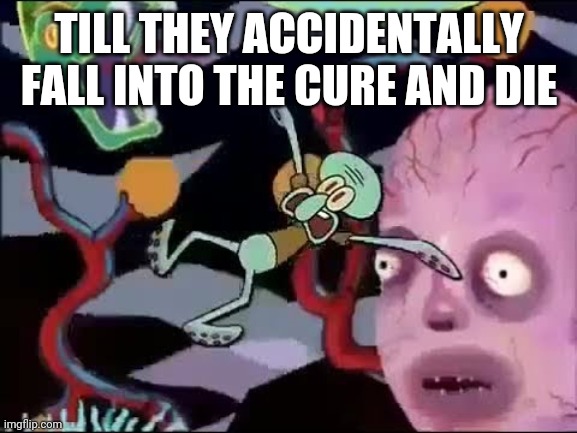 Squidward falling in hell | TILL THEY ACCIDENTALLY FALL INTO THE CURE AND DIE | image tagged in squidward falling in hell | made w/ Imgflip meme maker
