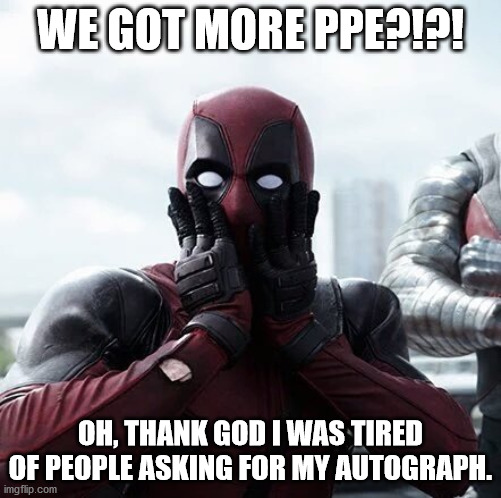 Deadpool Surprised | WE GOT MORE PPE?!?! OH, THANK GOD I WAS TIRED OF PEOPLE ASKING FOR MY AUTOGRAPH. | image tagged in memes,deadpool surprised | made w/ Imgflip meme maker