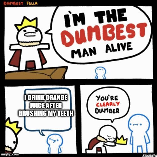 I'm the dumbest man alive | I DRINK ORANGE JUICE AFTER BRUSHING MY TEETH | image tagged in i'm the dumbest man alive | made w/ Imgflip meme maker