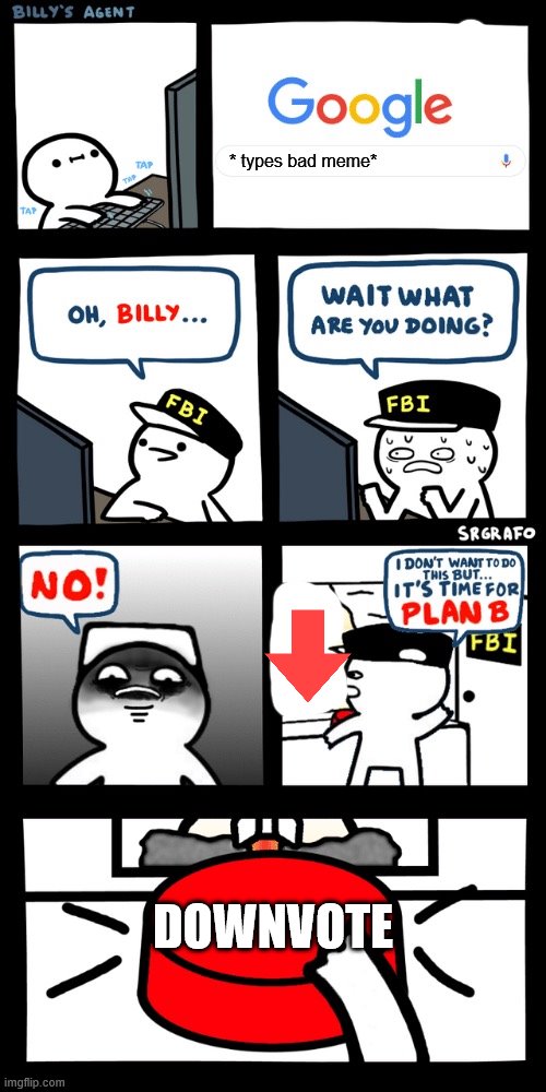 Billy’s FBI agent plan B | * types bad meme*; DOWNVOTE | image tagged in billys fbi agent plan b | made w/ Imgflip meme maker