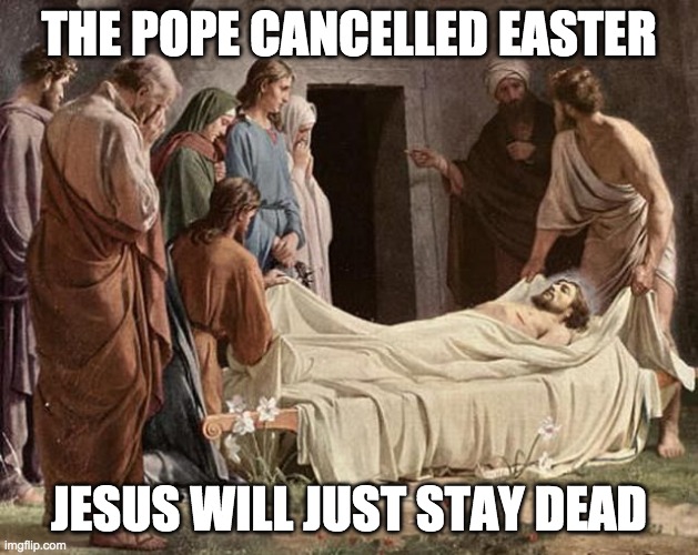 Tomb | THE POPE CANCELLED EASTER; JESUS WILL JUST STAY DEAD | image tagged in tomb | made w/ Imgflip meme maker