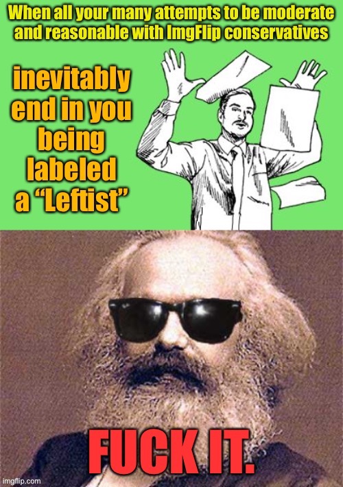 One of these days, I’m going to have to pretend to be a real Leftist for a whole week just to give y’all the education you lack | image tagged in karl marx,fuck it,politics,leftist,conservative logic,left wing | made w/ Imgflip meme maker