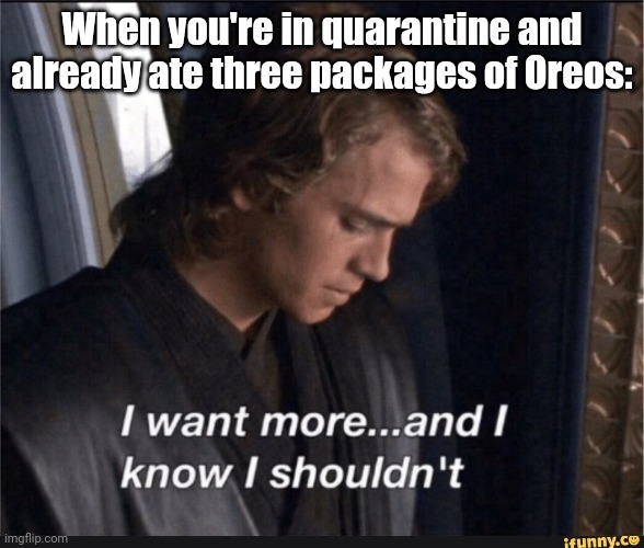 Quarantine | When you're in quarantine and already ate three packages of Oreos: | image tagged in quarantine,covid-19,star wars,anakin | made w/ Imgflip meme maker