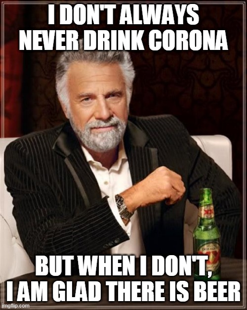 I don't always never drink Corona | I DON'T ALWAYS NEVER DRINK CORONA; BUT WHEN I DON'T, I AM GLAD THERE IS BEER | image tagged in memes,the most interesting man in the world,coronavirus,beer,funny memes,drunk | made w/ Imgflip meme maker