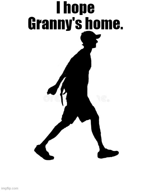 I hope Granny's home. | made w/ Imgflip meme maker