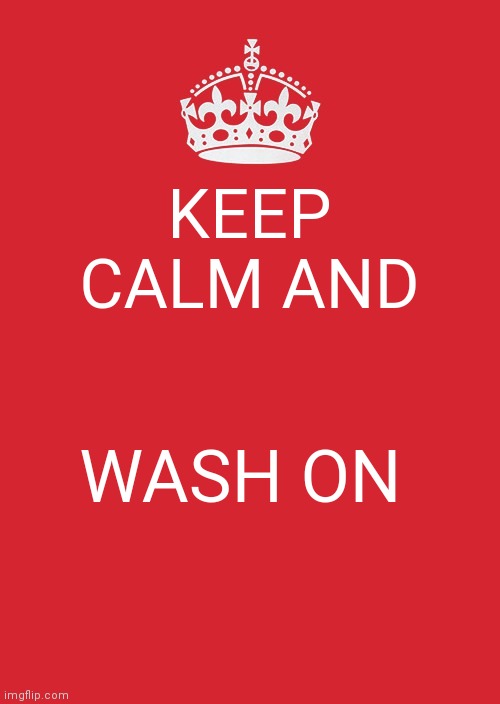 Keep Calm And Carry On Red Meme | KEEP CALM AND; WASH ON | image tagged in memes,keep calm and carry on red | made w/ Imgflip meme maker
