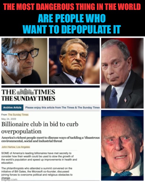 Overpopulation Control | THE MOST DANGEROUS THING IN THE WORLD; ARE PEOPLE WHO WANT TO DEPOPULATE IT | image tagged in illuminati,deep state,overpopulation,billionaire,club | made w/ Imgflip meme maker