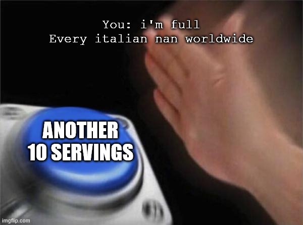 Blank Nut Button Meme | You: i'm full
Every italian nan worldwide; ANOTHER 10 SERVINGS | image tagged in memes,blank nut button | made w/ Imgflip meme maker