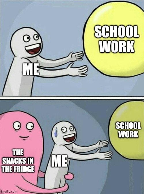 Running Away Balloon | SCHOOL WORK; ME; SCHOOL WORK; THE SNACKS IN THE FRIDGE; ME | image tagged in memes,running away balloon | made w/ Imgflip meme maker