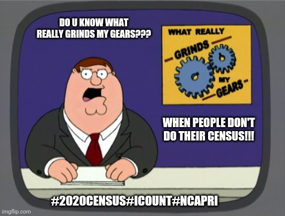 Peter Griffin News Meme | DO U KNOW WHAT REALLY GRINDS MY GEARS??? WHEN PEOPLE DON'T DO THEIR CENSUS!!! #2020CENSUS#ICOUNT#NCAPRI | image tagged in memes,peter griffin news | made w/ Imgflip meme maker