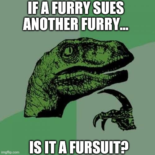 Philosoraptor Meme | IF A FURRY SUES ANOTHER FURRY... IS IT A FURSUIT? | image tagged in memes,philosoraptor | made w/ Imgflip meme maker