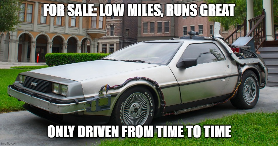 Delorean Time-Machine | FOR SALE: LOW MILES, RUNS GREAT; ONLY DRIVEN FROM TIME TO TIME | image tagged in delorean time-machine | made w/ Imgflip meme maker