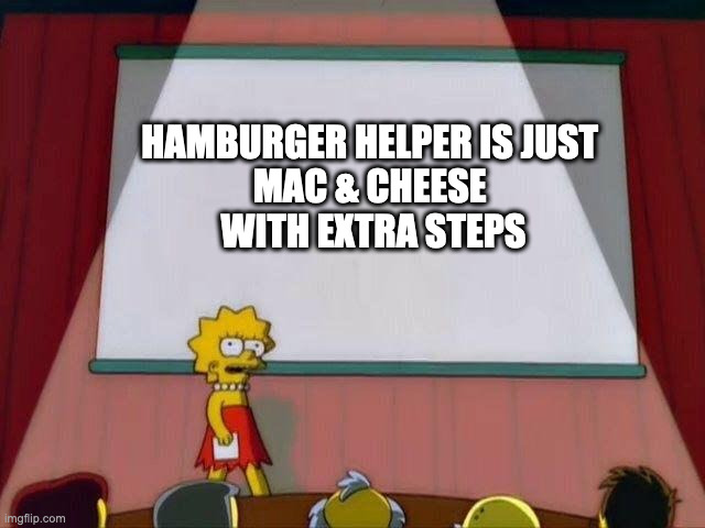 Lisa Simpson's Presentation | HAMBURGER HELPER IS JUST 
MAC & CHEESE 
WITH EXTRA STEPS | image tagged in lisa simpson's presentation | made w/ Imgflip meme maker
