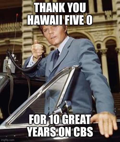 Hawaii 5-0 | THANK YOU HAWAII FIVE 0; FOR 10 GREAT YEARS ON CBS | image tagged in hawaii 5-0 | made w/ Imgflip meme maker