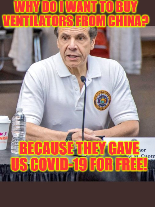 Cuomo's trade deal! | WHY DO I WANT TO BUY VENTILATORS FROM CHINA? BECAUSE THEY GAVE US COVID-19 FOR FREE! | image tagged in cuomo,covid-19,political meme,politics | made w/ Imgflip meme maker