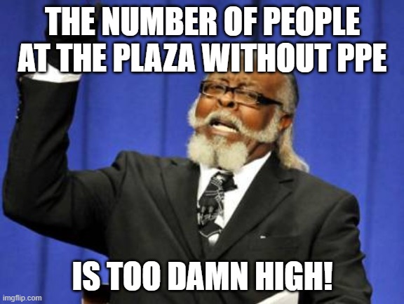 Too Damn High | THE NUMBER OF PEOPLE AT THE PLAZA WITHOUT PPE; IS TOO DAMN HIGH! | image tagged in memes,too damn high | made w/ Imgflip meme maker