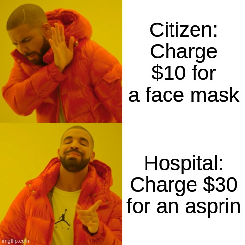 Drake Hotline Bling Meme | Citizen: Charge $10 for a face mask; Hospital: Charge $30 for an asprin | image tagged in memes,drake hotline bling,libertarianmeme | made w/ Imgflip meme maker