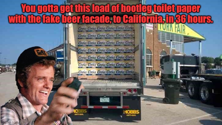 Smokey & the Bandit Snowman | You gotta get this load of bootleg toilet paper with the fake beer facade, to California, in 36 hours. | image tagged in smokey  the bandit snowman | made w/ Imgflip meme maker