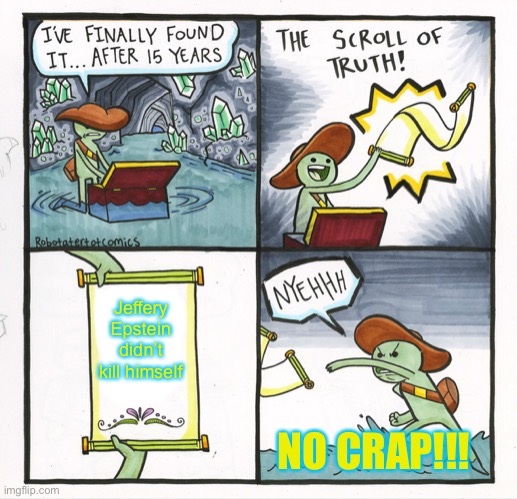 The Scroll Of Truth Meme | Jeffery Epstein didn’t kill himself; NO CRAP!!! | image tagged in memes,the scroll of truth | made w/ Imgflip meme maker