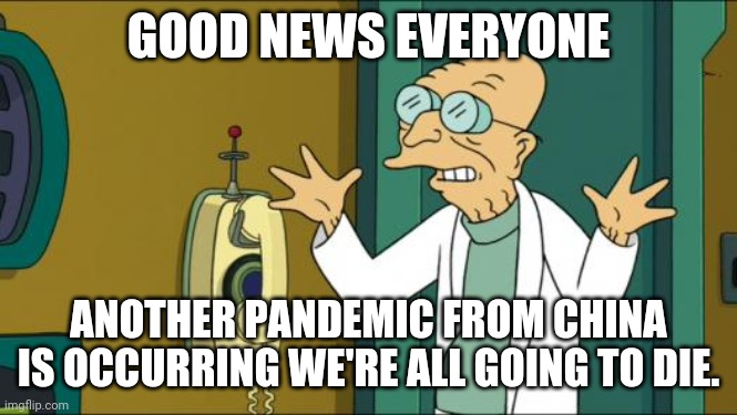 Futurama Professor | GOOD NEWS EVERYONE; ANOTHER PANDEMIC FROM CHINA IS OCCURRING WE'RE ALL GOING TO DIE. | image tagged in futurama professor | made w/ Imgflip meme maker