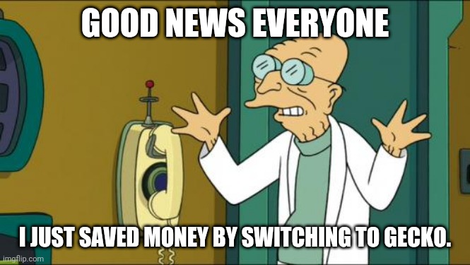 Futurama Professor | GOOD NEWS EVERYONE; I JUST SAVED MONEY BY SWITCHING TO GECKO. | image tagged in futurama professor | made w/ Imgflip meme maker