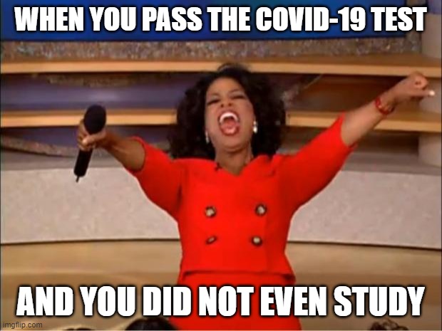 Oprah You Get A Meme | WHEN YOU PASS THE COVID-19 TEST; AND YOU DID NOT EVEN STUDY | image tagged in memes,oprah you get a | made w/ Imgflip meme maker