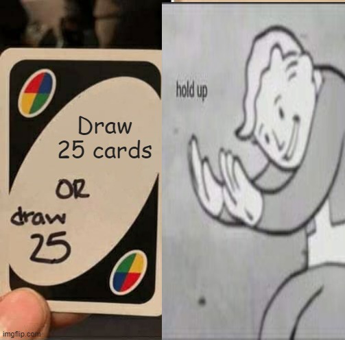 Draw 25 | Draw 25 cards | image tagged in uno draw 25 cards,fallout hold up,memes | made w/ Imgflip meme maker
