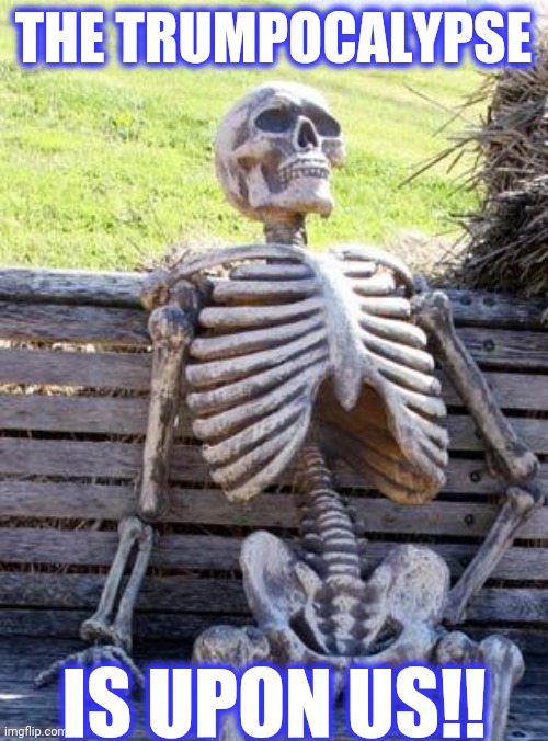 Waiting Skeleton Meme | THE TRUMPOCALYPSE IS UPON US!! | image tagged in memes,waiting skeleton | made w/ Imgflip meme maker