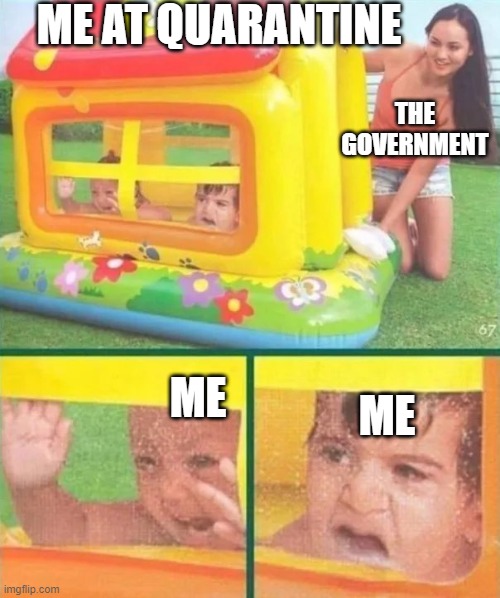 Us During quarantine | ME AT QUARANTINE; THE GOVERNMENT; ME; ME | image tagged in funny memes | made w/ Imgflip meme maker