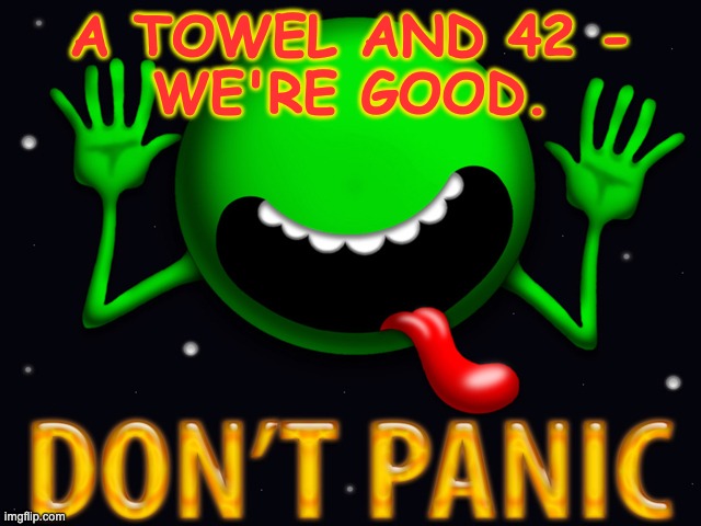 Don't Panic Jon Birthdayh | A TOWEL AND 42 -
WE'RE GOOD. | image tagged in don't panic jon birthdayh | made w/ Imgflip meme maker