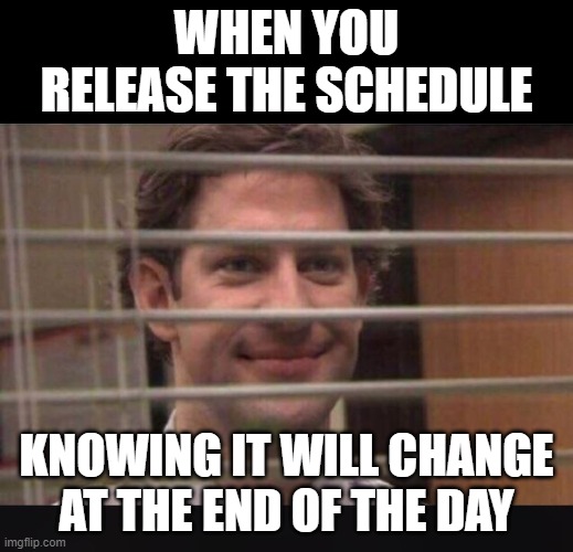 Office Jim Blinds | WHEN YOU RELEASE THE SCHEDULE; KNOWING IT WILL CHANGE AT THE END OF THE DAY | image tagged in office jim blinds | made w/ Imgflip meme maker