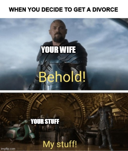 WHEN YOU DECIDE TO GET A DIVORCE; YOUR WIFE; YOUR STUFF | image tagged in divorce,child support,ex wife,wife,marriage | made w/ Imgflip meme maker