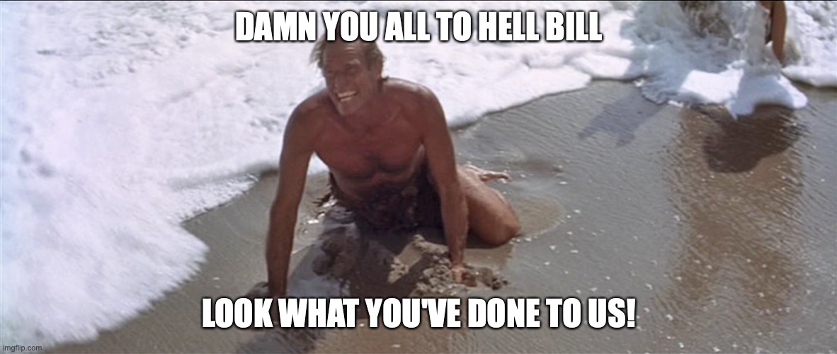 Charlton Heston Damn You | DAMN YOU ALL TO HELL BILL LOOK WHAT YOU'VE DONE TO US! | image tagged in charlton heston damn you | made w/ Imgflip meme maker