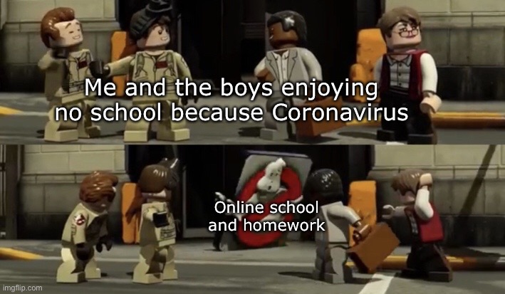 LEGO Dimensions Ghostbusters |  Me and the boys enjoying no school because Coronavirus; Online school and homework | image tagged in lego dimensions ghostbusters,memes,funny memes,lego,lego dimensions,ghostbusters | made w/ Imgflip meme maker