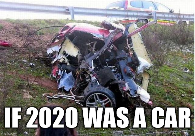 IF 2020 WAS A CAR | image tagged in 2020,wreck | made w/ Imgflip meme maker