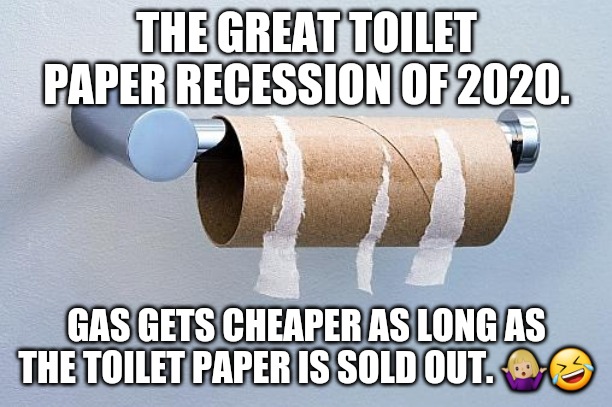 No More Toilet Paper | THE GREAT TOILET PAPER RECESSION OF 2020. GAS GETS CHEAPER AS LONG AS THE TOILET PAPER IS SOLD OUT. 🤷🏼‍♀️🤣 | image tagged in no more toilet paper | made w/ Imgflip meme maker