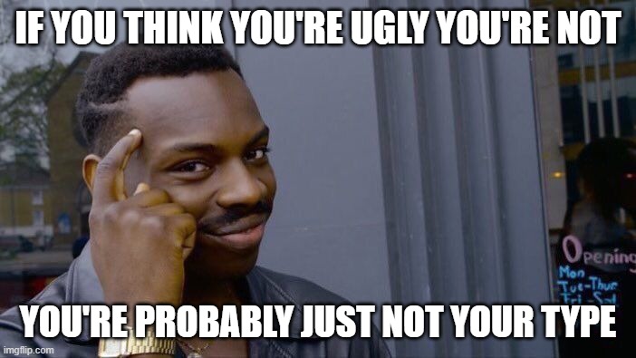 Roll Safe Think About It | IF YOU THINK YOU'RE UGLY YOU'RE NOT; YOU'RE PROBABLY JUST NOT YOUR TYPE | image tagged in memes,roll safe think about it,think about it,smart,ugly | made w/ Imgflip meme maker