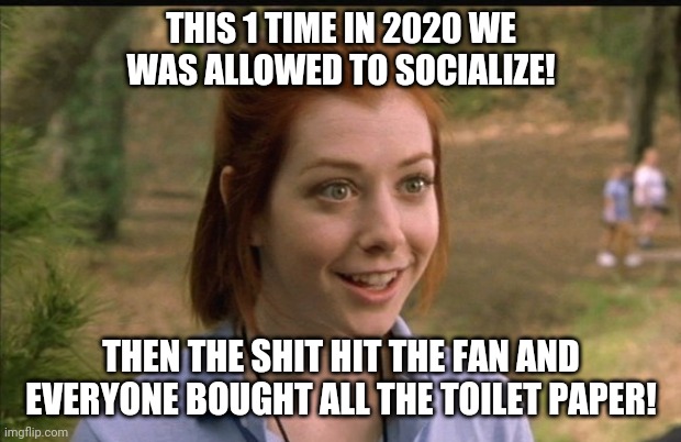 This One Time At Band Camp | THIS 1 TIME IN 2020 WE WAS ALLOWED TO SOCIALIZE! THEN THE SHIT HIT THE FAN AND EVERYONE BOUGHT ALL THE TOILET PAPER! | image tagged in this one time at band camp | made w/ Imgflip meme maker