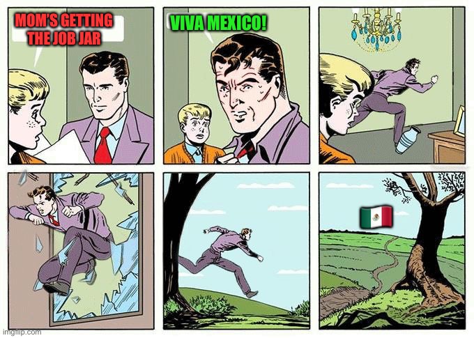 Man Running meme | MOM’S GETTING THE JOB JAR VIVA MEXICO! ?? | image tagged in man running meme | made w/ Imgflip meme maker