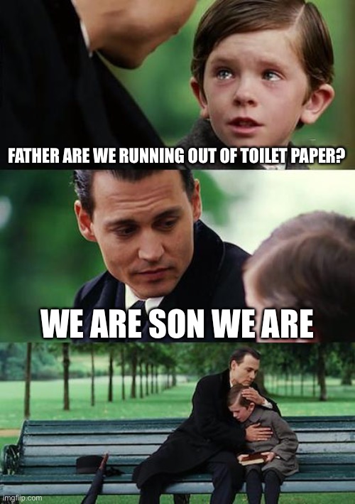 Finding Neverland Meme | FATHER ARE WE RUNNING OUT OF TOILET PAPER? WE ARE SON WE ARE | image tagged in memes,finding neverland | made w/ Imgflip meme maker