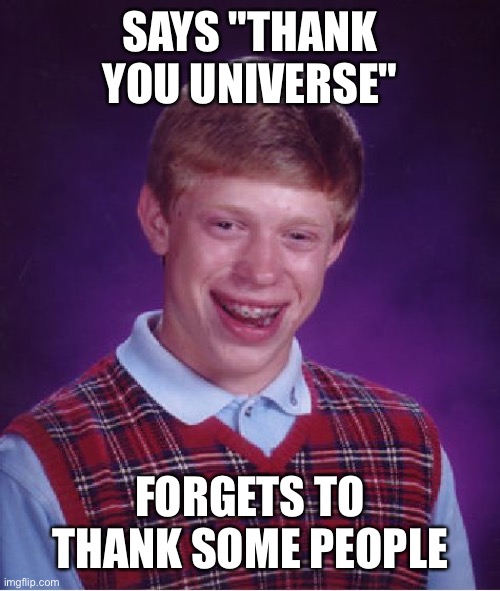 Bad Luck Brian Meme | SAYS "THANK YOU UNIVERSE"; FORGETS TO THANK SOME PEOPLE | image tagged in memes,bad luck brian | made w/ Imgflip meme maker