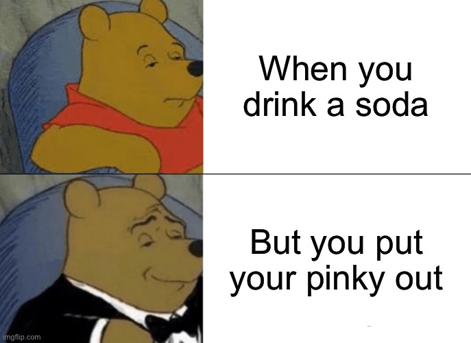 Tuxedo Winnie The Pooh | When you drink a soda; But you put your pinky out | image tagged in memes,tuxedo winnie the pooh | made w/ Imgflip meme maker