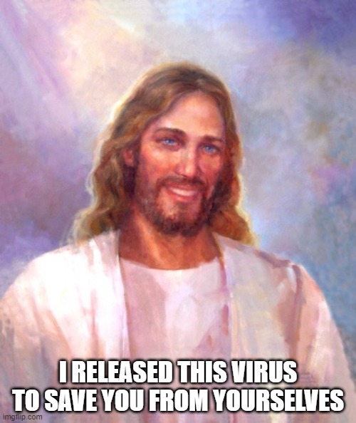 Smiling Jesus | I RELEASED THIS VIRUS
TO SAVE YOU FROM YOURSELVES | image tagged in memes,smiling jesus | made w/ Imgflip meme maker
