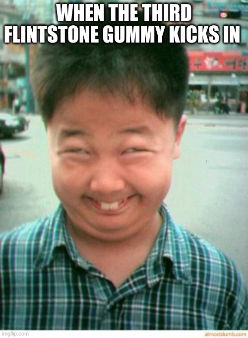 funny asian face | WHEN THE THIRD FLINTSTONE GUMMY KICKS IN | image tagged in funny asian face | made w/ Imgflip meme maker