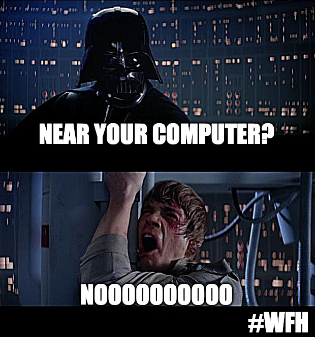 Star Wars No Meme |  NEAR YOUR COMPUTER? NOOOOOOOOOO; #WFH | image tagged in memes,star wars no | made w/ Imgflip meme maker