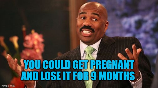 Steve Harvey Meme | YOU COULD GET PREGNANT AND LOSE IT FOR 9 MONTHS | image tagged in memes,steve harvey | made w/ Imgflip meme maker