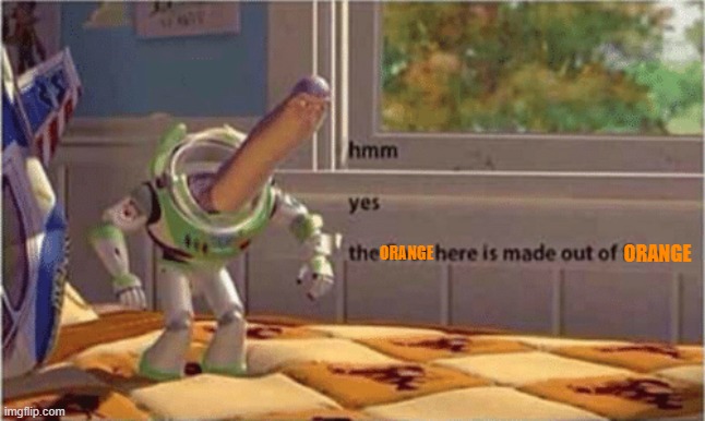 hmm yes the floor here is made out of floor | ORANGE ORANGE | image tagged in hmm yes the floor here is made out of floor | made w/ Imgflip meme maker