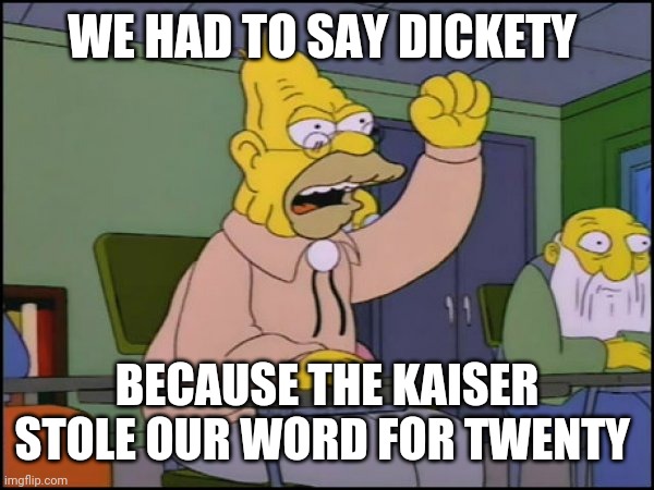 Abuelo Simpson | WE HAD TO SAY DICKETY BECAUSE THE KAISER STOLE OUR WORD FOR TWENTY | image tagged in abuelo simpson | made w/ Imgflip meme maker