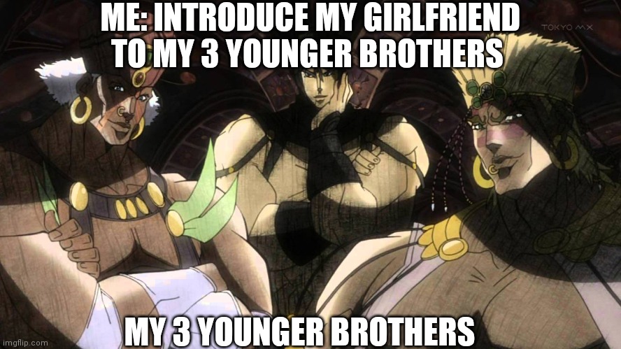 Pillar men | ME: INTRODUCE MY GIRLFRIEND TO MY 3 YOUNGER BROTHERS; MY 3 YOUNGER BROTHERS | image tagged in pillar men | made w/ Imgflip meme maker