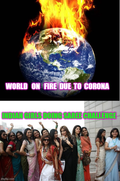 WORLD   ON   FIRE  DUE  TO  CORONA; INDIAN GIRLS DOING SAREE CHALLENGE | image tagged in world on fire | made w/ Imgflip meme maker